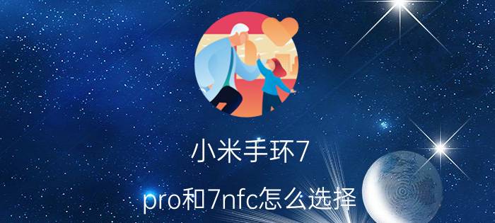 小米手环7 pro和7nfc怎么选择 小米手环7nfc小爱同学怎么玩？